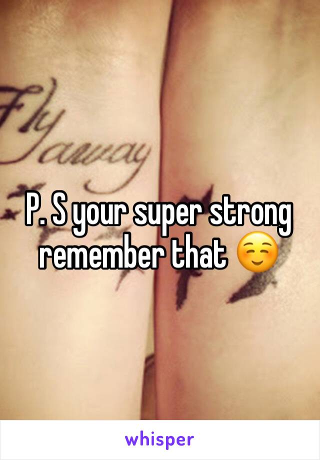 P. S your super strong remember that ☺️