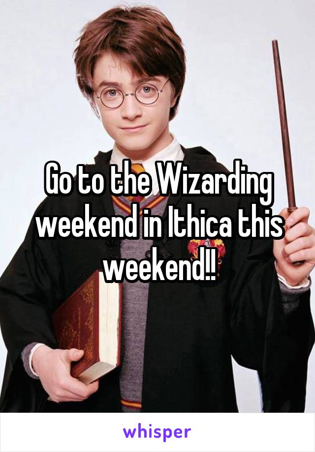Go to the Wizarding weekend in Ithica this weekend!!