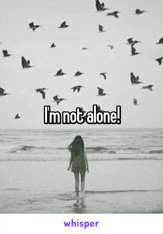 I'm not alone!