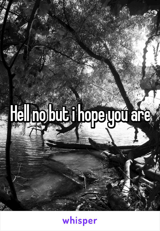 Hell no but i hope you are