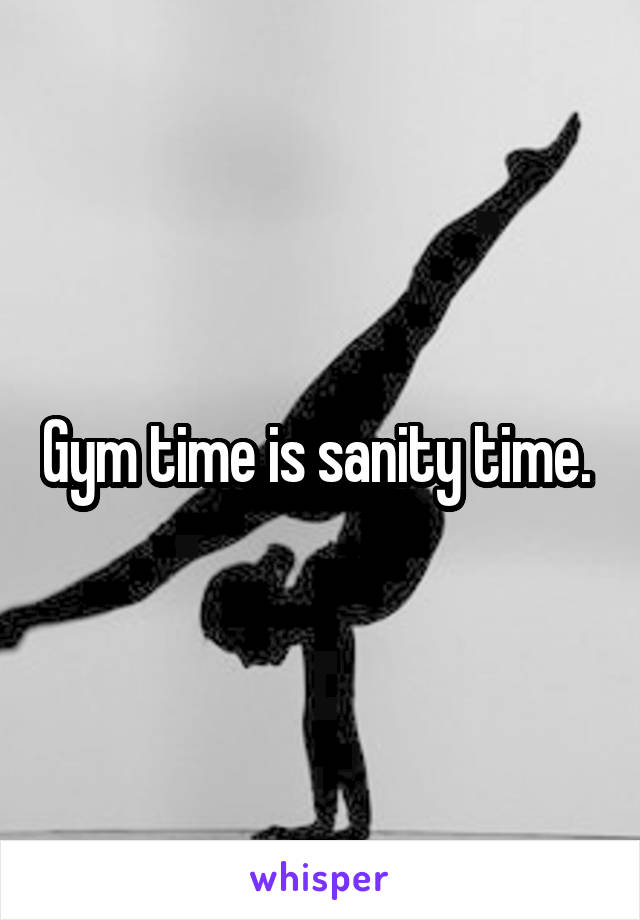 Gym time is sanity time. 