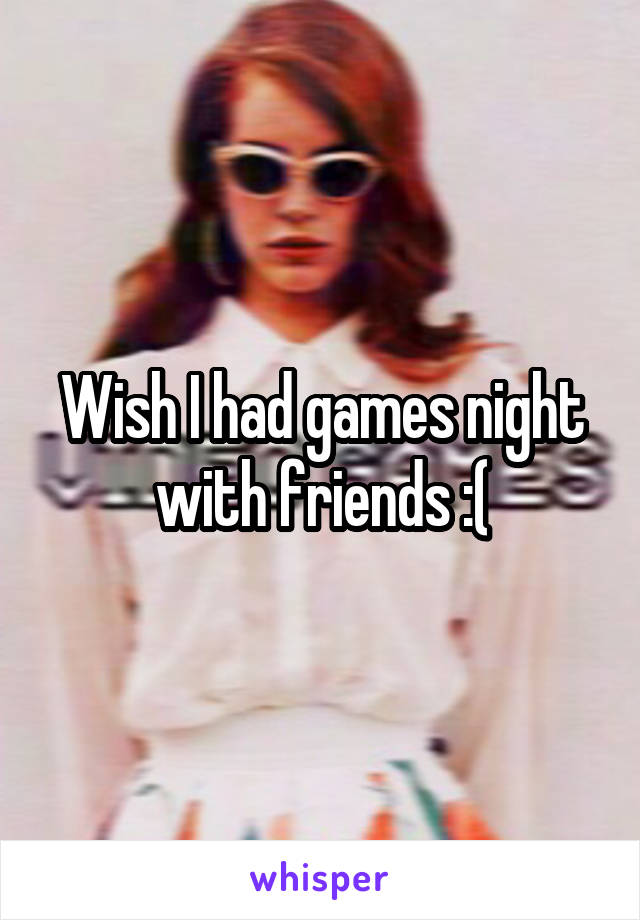 Wish I had games night with friends :(
