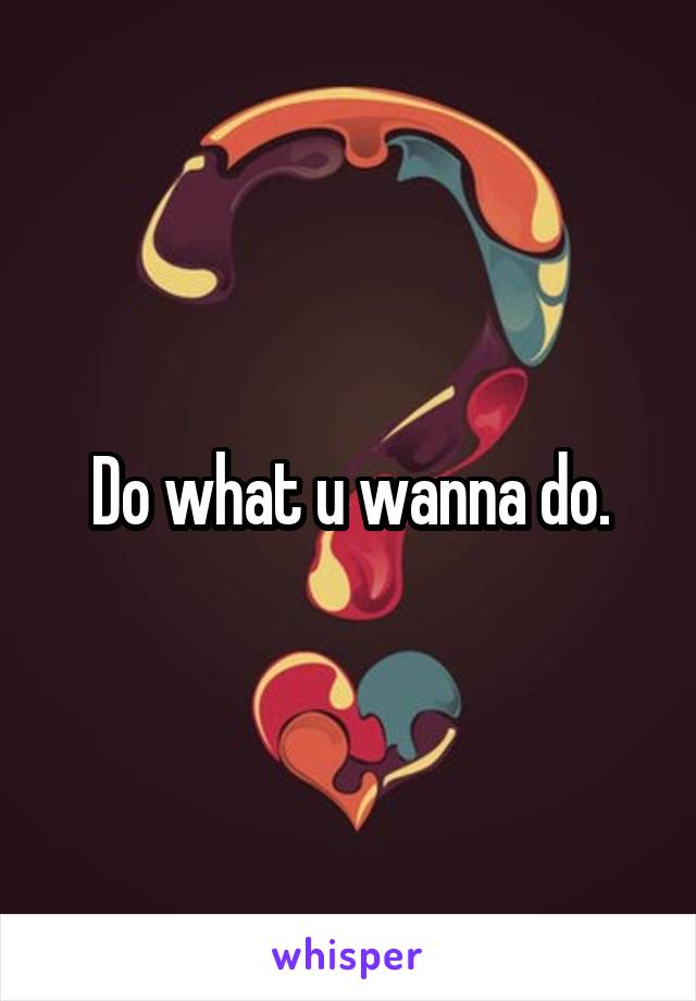 Do what u wanna do.