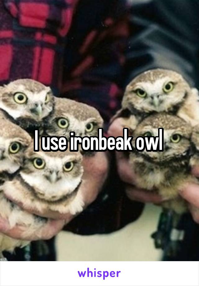 I use ironbeak owl 