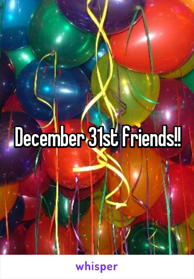 December 31st friends!!