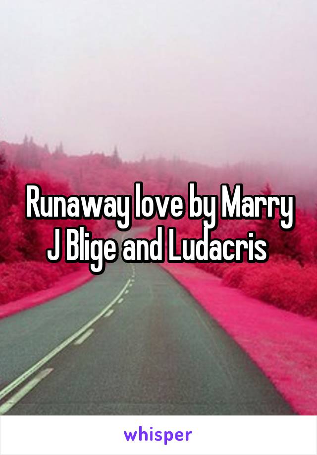 Runaway love by Marry J Blige and Ludacris 