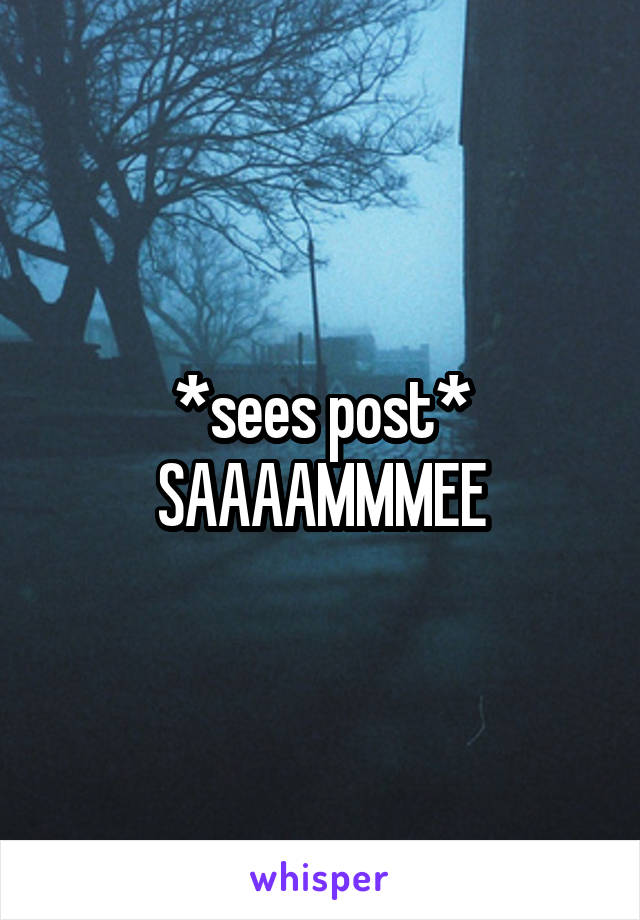 *sees post* SAAAAMMMEE