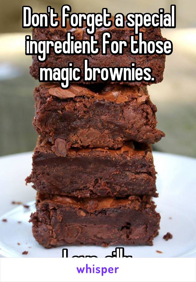 Don't forget a special ingredient for those magic brownies. 






Love, silly 