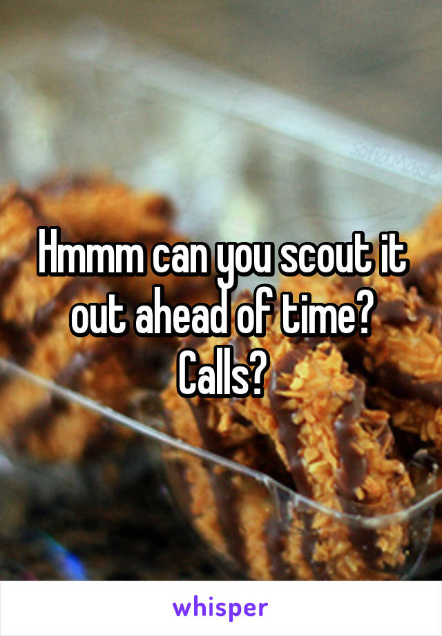 Hmmm can you scout it out ahead of time? Calls?