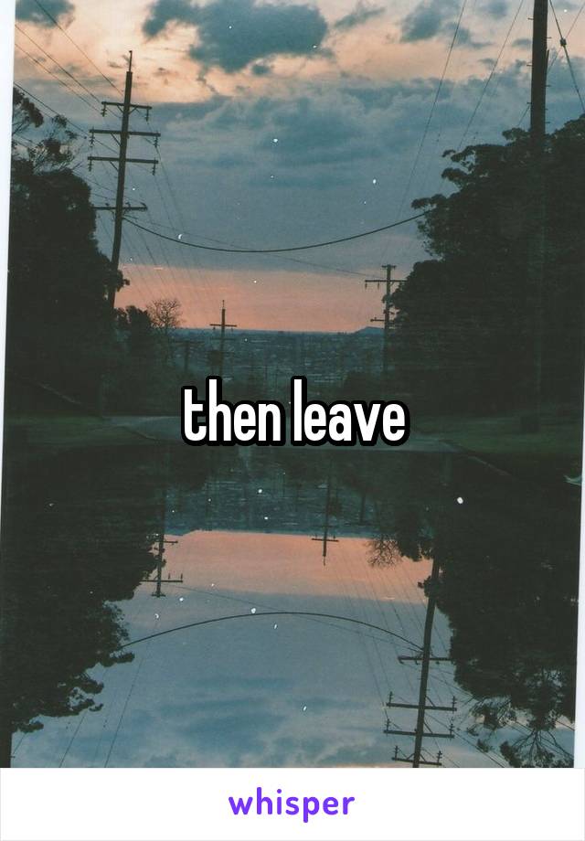then leave