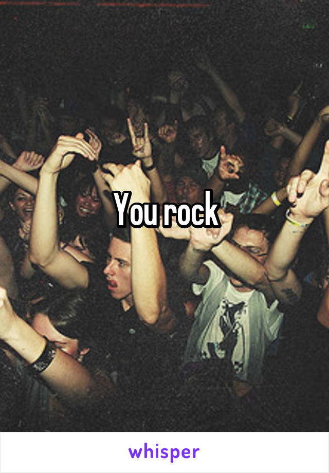 You rock
