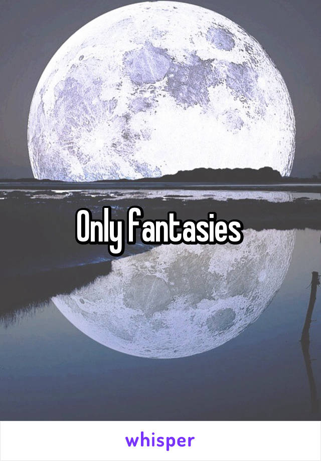 Only fantasies 
