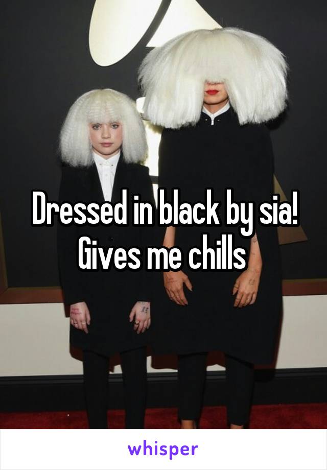 Dressed in black by sia! Gives me chills 