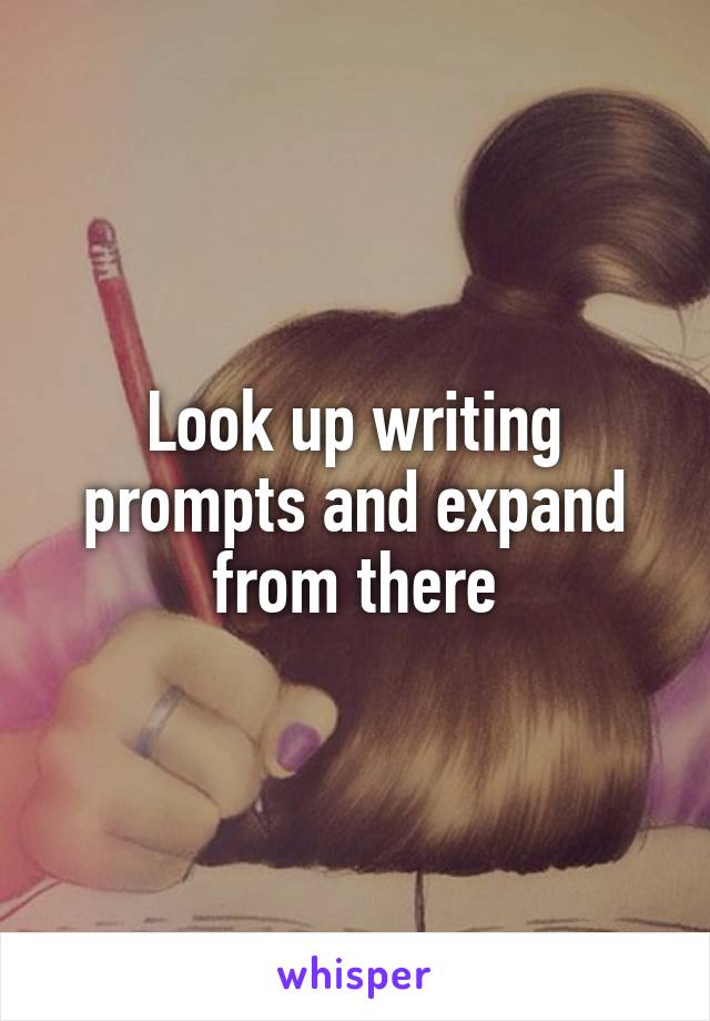 Look up writing prompts and expand from there