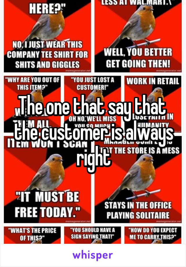 The one that say that  the customer is always right