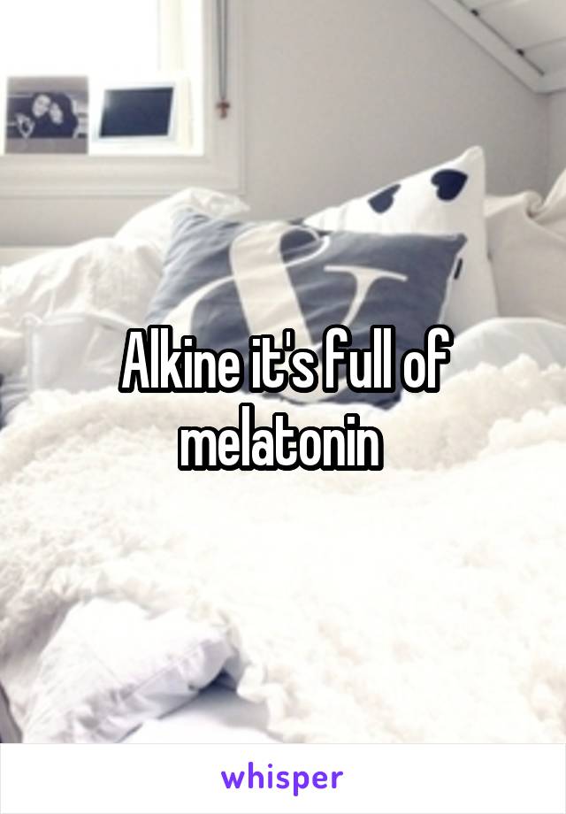 Alkine it's full of melatonin 