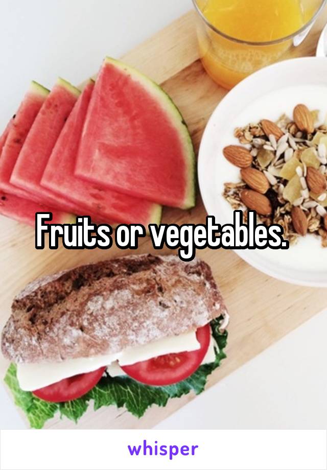 Fruits or vegetables. 