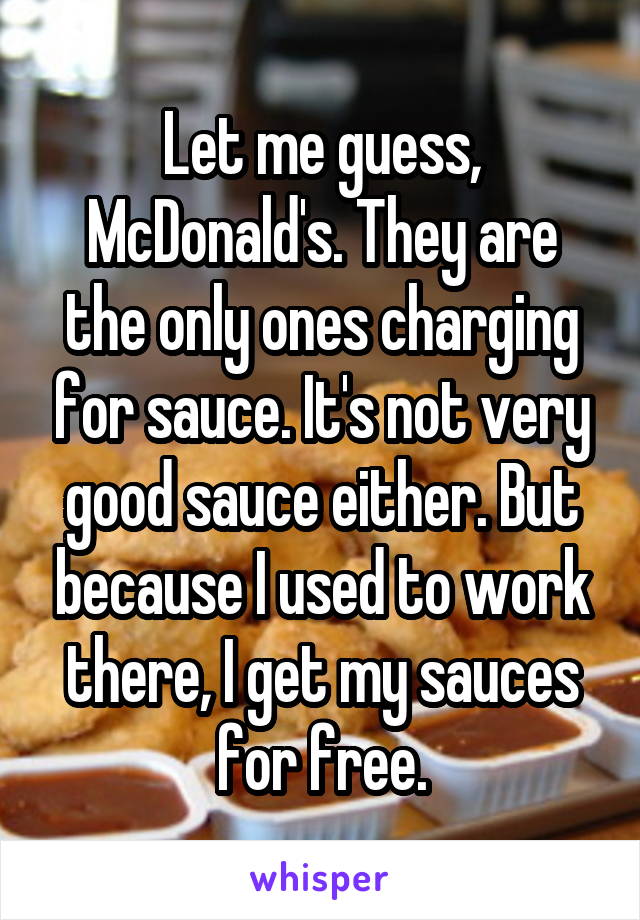 Let me guess, McDonald's. They are the only ones charging for sauce. It's not very good sauce either. But because I used to work there, I get my sauces for free.
