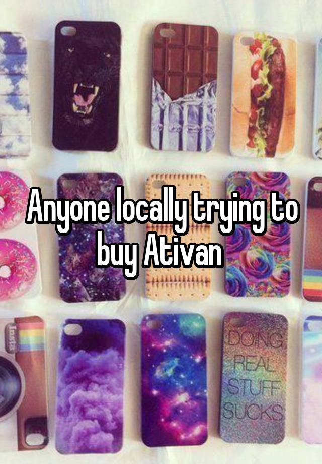 Anyone locally trying to buy Ativan 