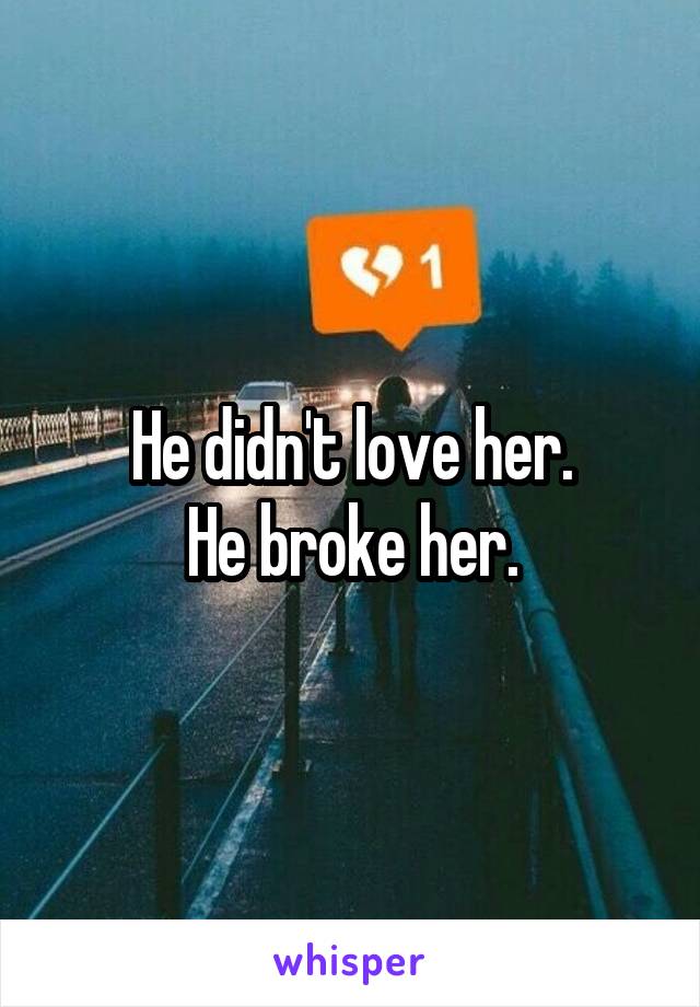 He didn't love her.
He broke her.