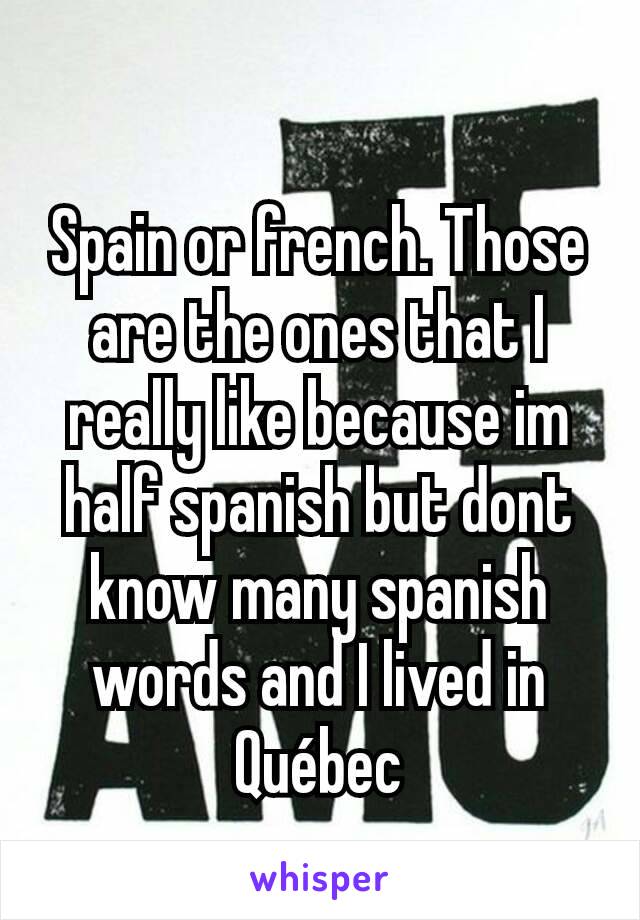 Spain or french. Those are the ones that I really like because im half spanish but dont know many spanish words and I lived in Québec