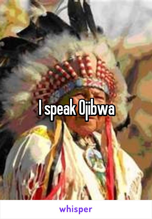 I speak Ojibwa
