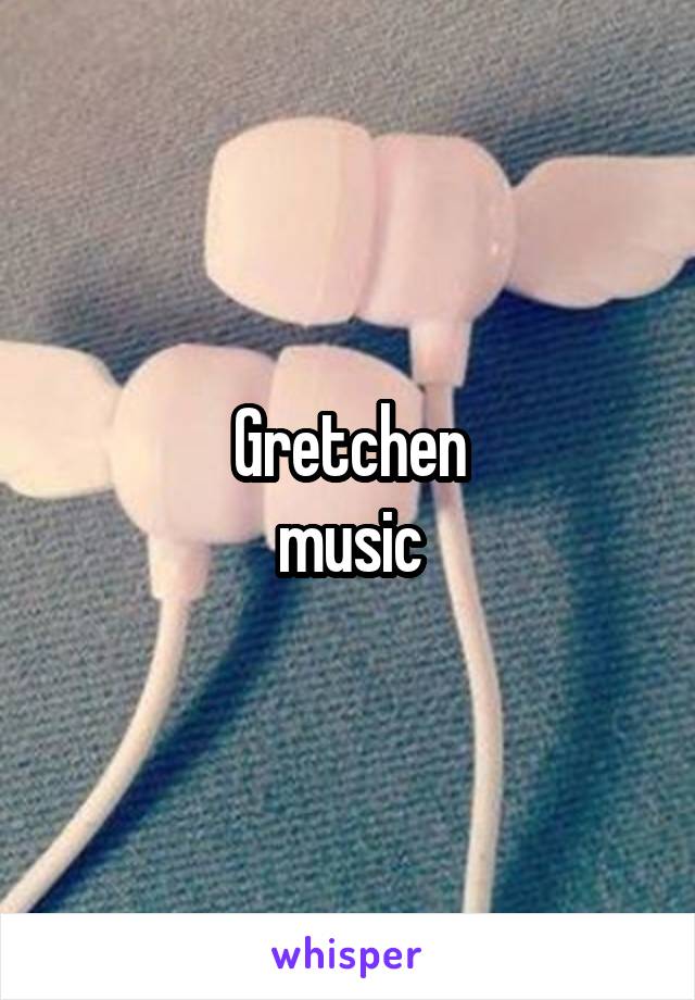 Gretchen
music