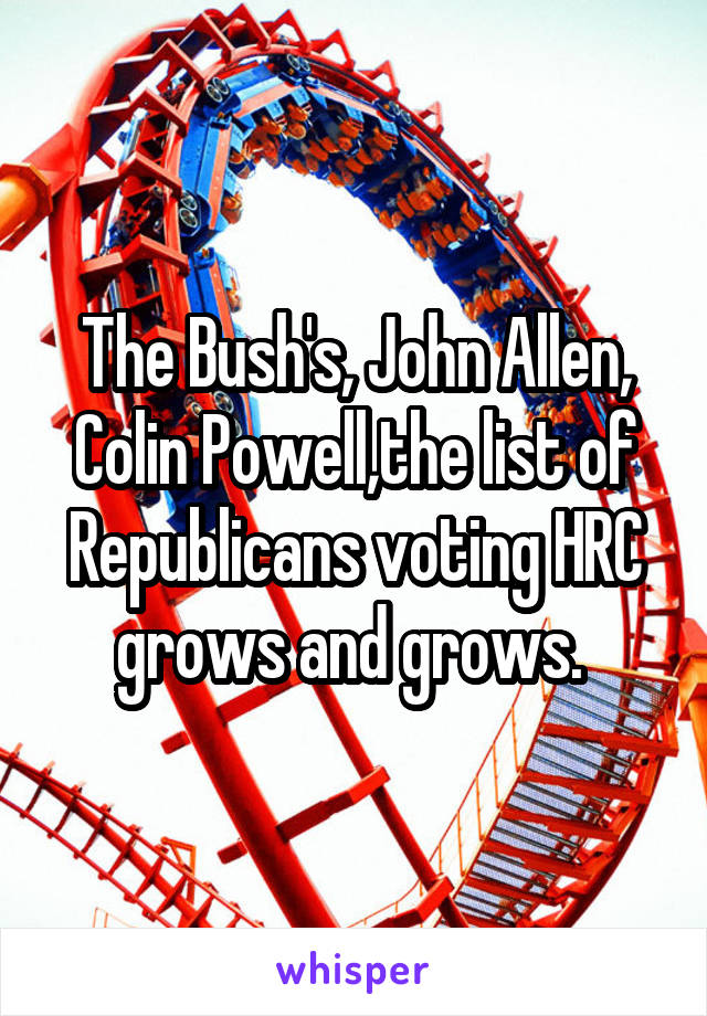 The Bush's, John Allen, Colin Powell,the list of Republicans voting HRC grows and grows. 