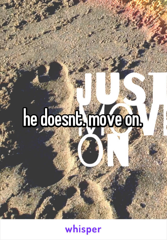 he doesnt. move on. 