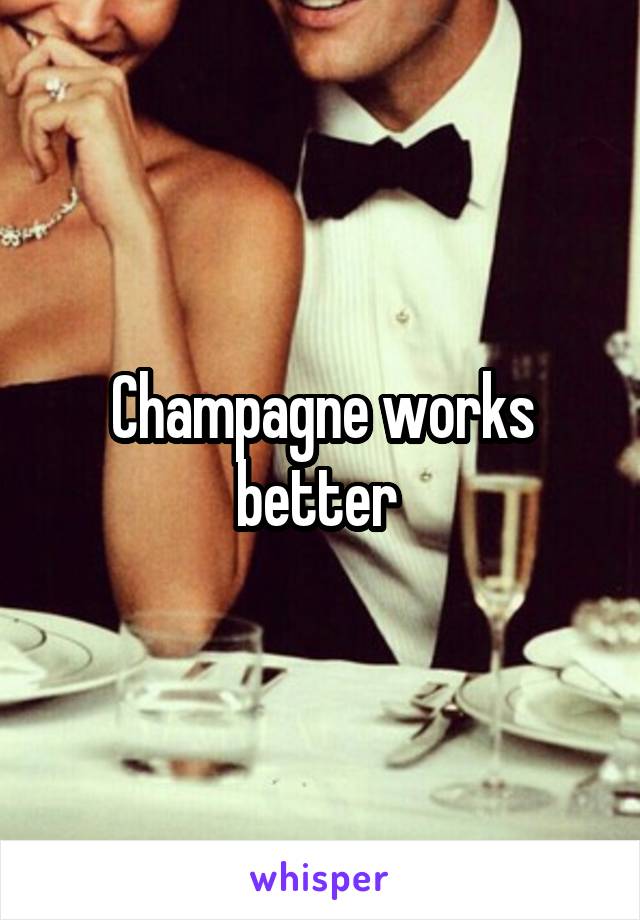 Champagne works better 