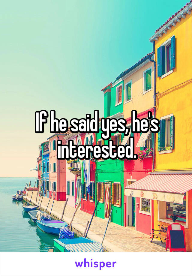 If he said yes, he's interested.