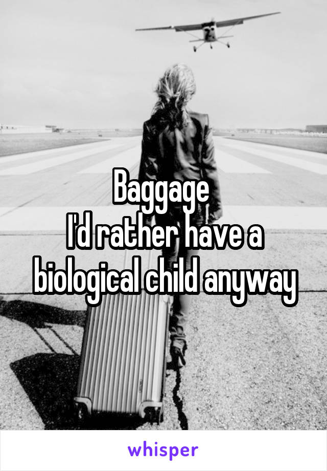 Baggage 
I'd rather have a biological child anyway