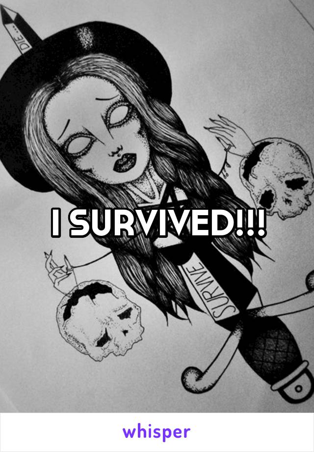 I SURVIVED!!!