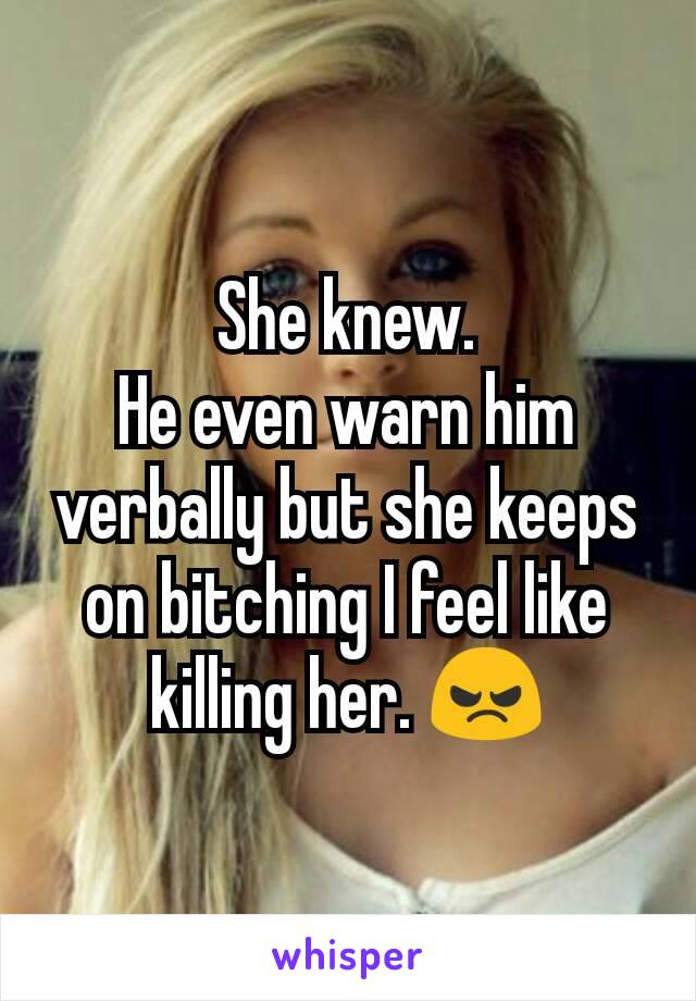 She knew.
He even warn him verbally but she keeps on bitching I feel like killing her. 😠