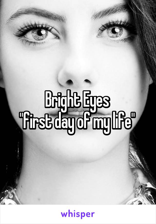 Bright Eyes 
"first day of my life" 