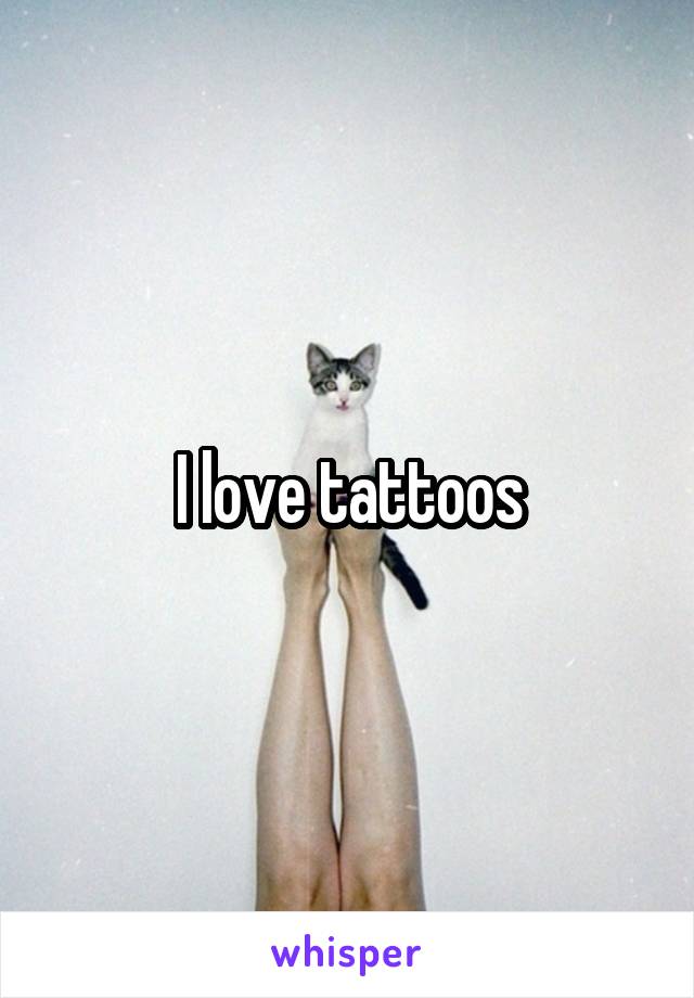 I love tattoos