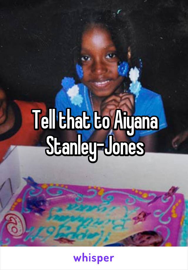 Tell that to Aiyana Stanley-Jones
