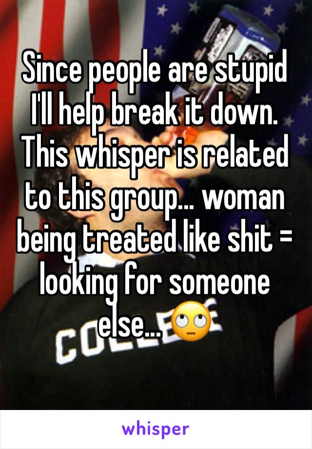 Since people are stupid I'll help break it down. This whisper is related to this group... woman being treated like shit = looking for someone else... 🙄 
