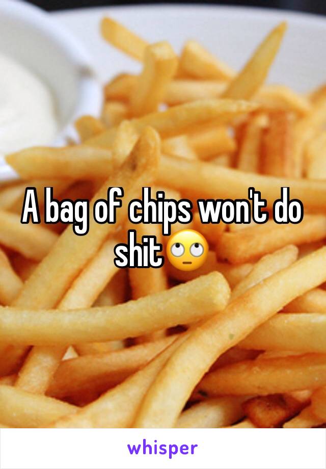 A bag of chips won't do shit🙄