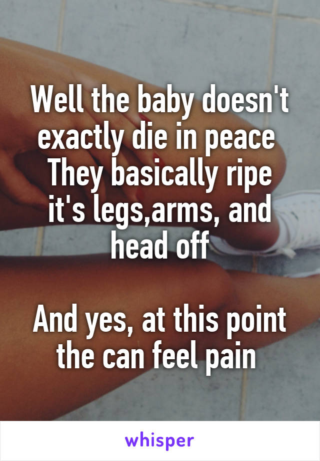 Well the baby doesn't exactly die in peace 
They basically ripe it's legs,arms, and head off

And yes, at this point the can feel pain 