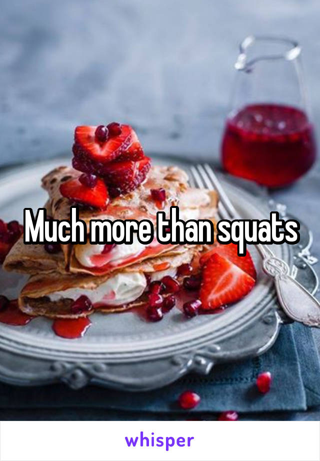 Much more than squats