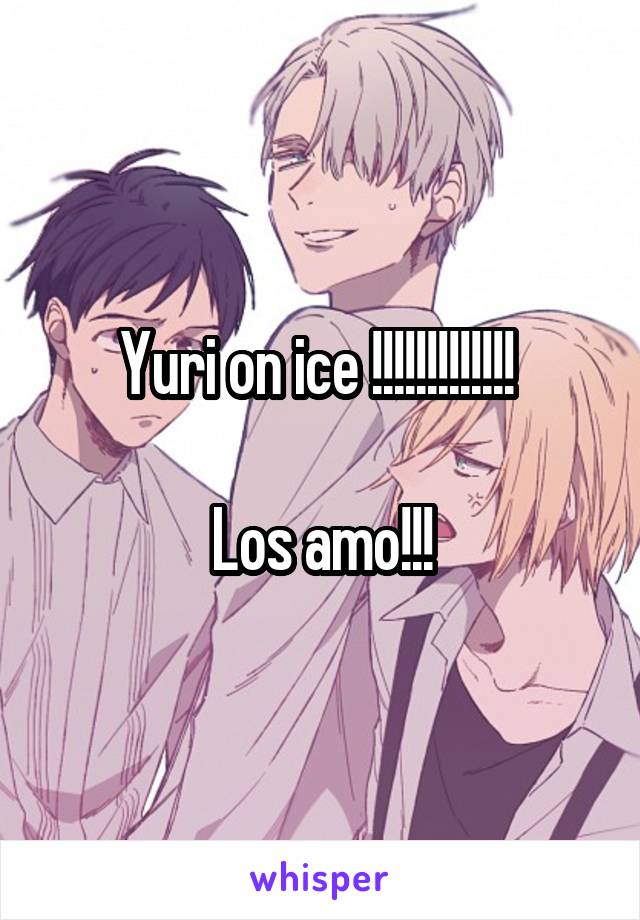 Yuri on ice !!!!!!!!!!!!! 

Los amo!!!