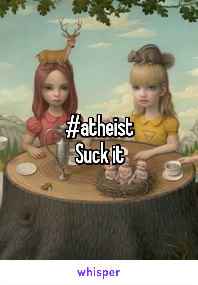 #atheist
Suck it