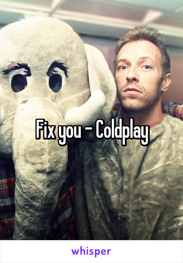 Fix you - Coldplay