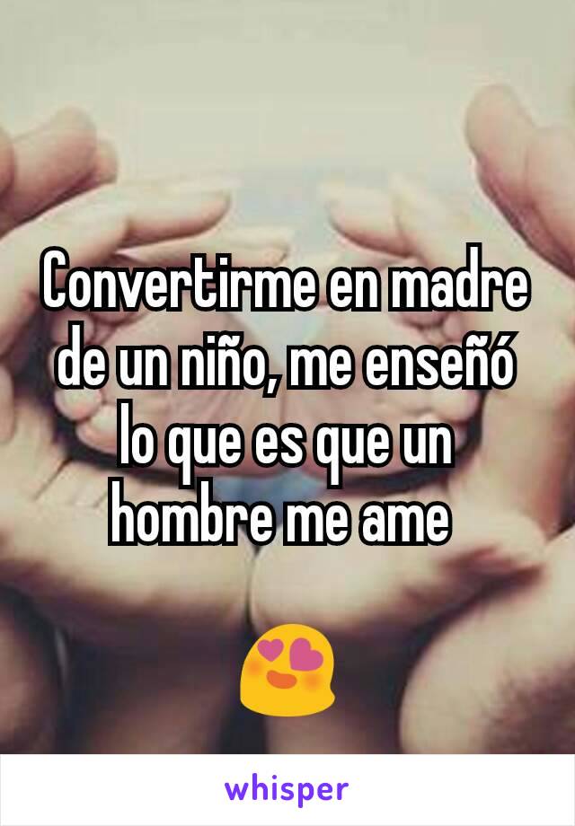 Convertirme en madre de un niño, me enseñó lo que es que un hombre me ame 

😍