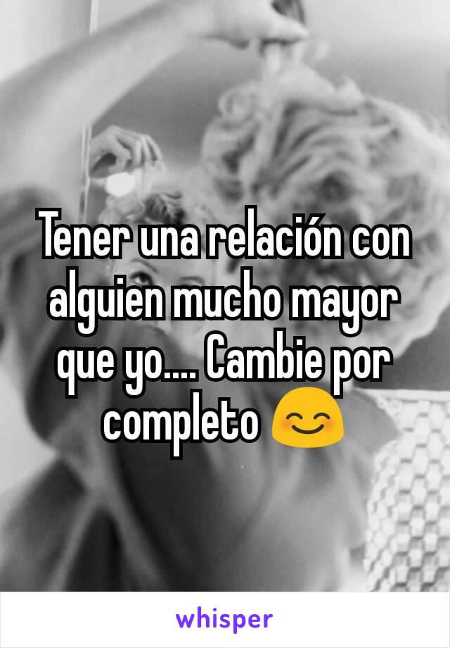 Tener una relación con alguien mucho mayor que yo.... Cambie por completo 😊