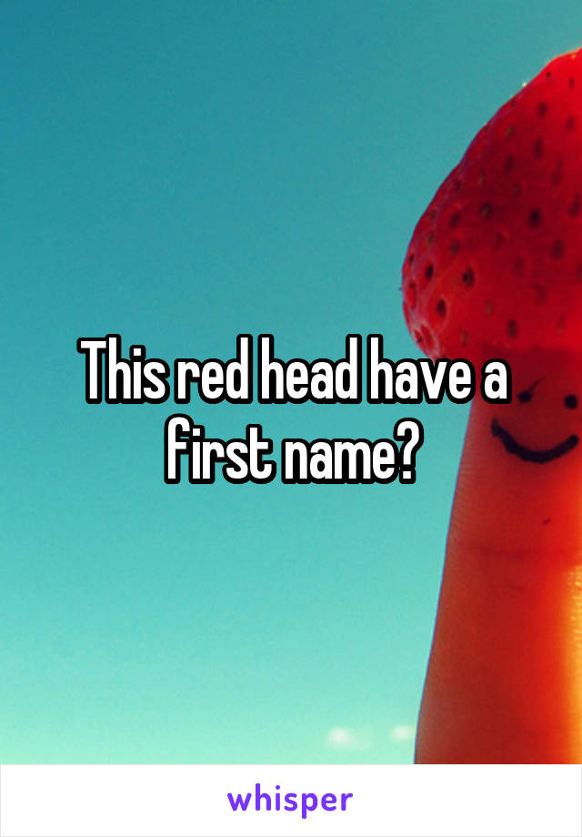 This red head have a first name?