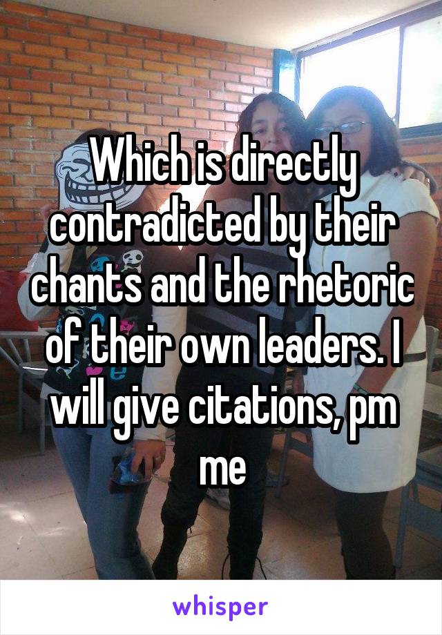 Which is directly contradicted by their chants and the rhetoric of their own leaders. I will give citations, pm me