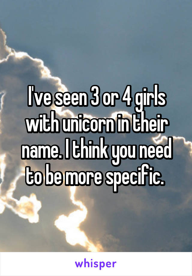 I've seen 3 or 4 girls with unicorn in their name. I think you need to be more specific. 