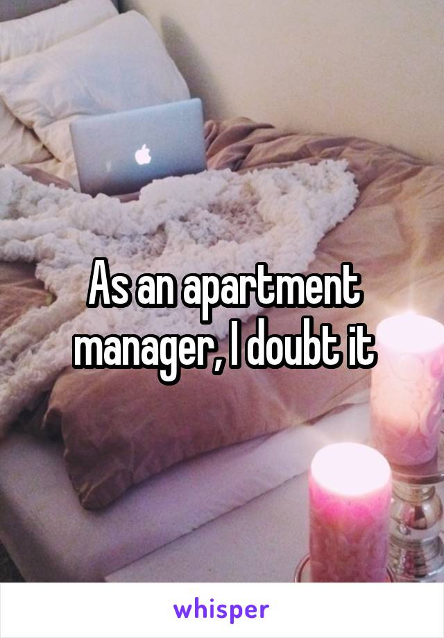 As an apartment manager, I doubt it